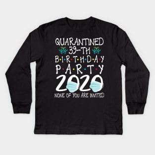 Quarantined 39th Birthday Party 2020 With Face Mask None Of You Are Invited Happy 39 Years Old Kids Long Sleeve T-Shirt